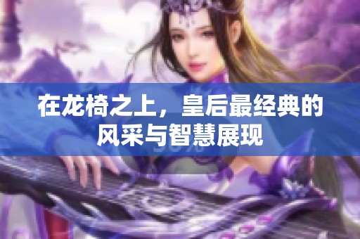 在龙椅之上，皇后最经典的风采与智慧展现