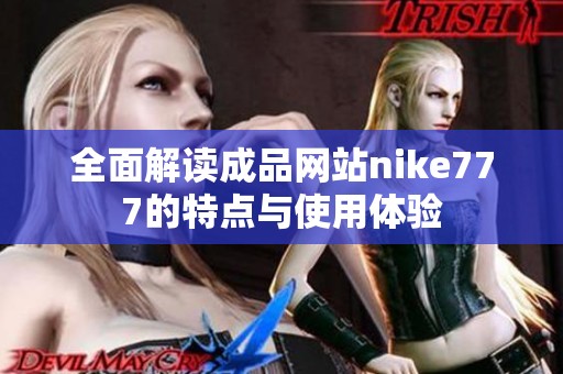 全面解读成品网站nike777的特点与使用体验