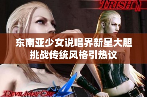 东南亚少女说唱界新星大胆挑战传统风格引热议