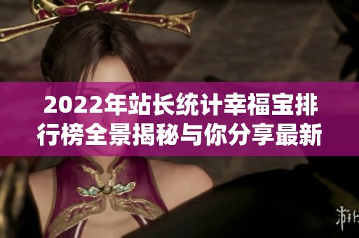 2022年站长统计幸福宝排行榜全景揭秘与你分享最新趋势