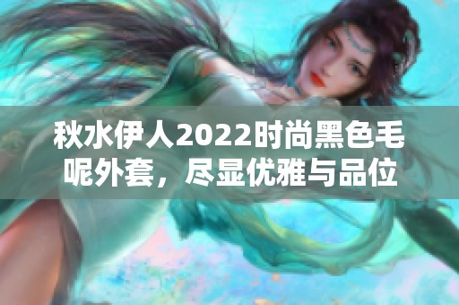 秋水伊人2022时尚黑色毛呢外套，尽显优雅与品位