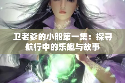 卫老爹的小船第一集：探寻航行中的乐趣与故事