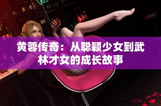 黄蓉传奇：从聪颖少女到武林才女的成长故事