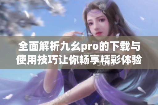 全面解析九幺pro的下载与使用技巧让你畅享精彩体验