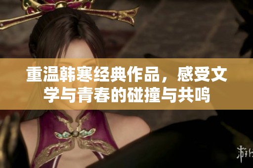 重温韩寒经典作品，感受文学与青春的碰撞与共鸣