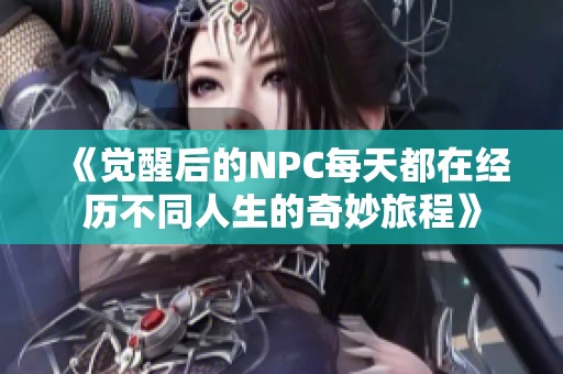 《觉醒后的NPC每天都在经历不同人生的奇妙旅程》