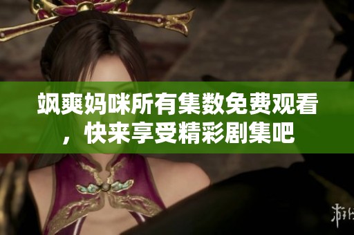 飒爽妈咪所有集数免费观看，快来享受精彩剧集吧