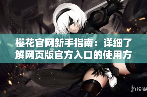 樱花官网新手指南：详细了解网页版官方入口的使用方法