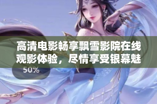 高清电影畅享飘雪影院在线观影体验，尽情享受银幕魅力