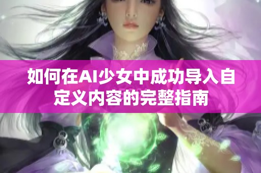 如何在AI少女中成功导入自定义内容的完整指南