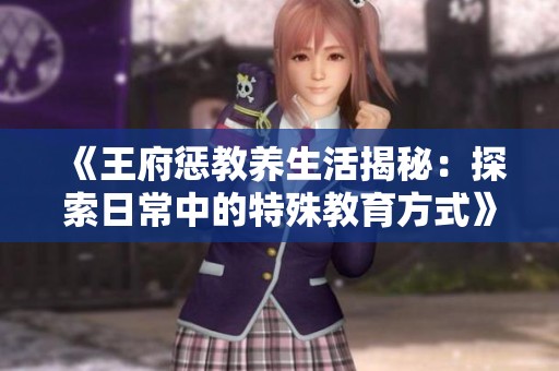 《王府惩教养生活揭秘：探索日常中的特殊教育方式》