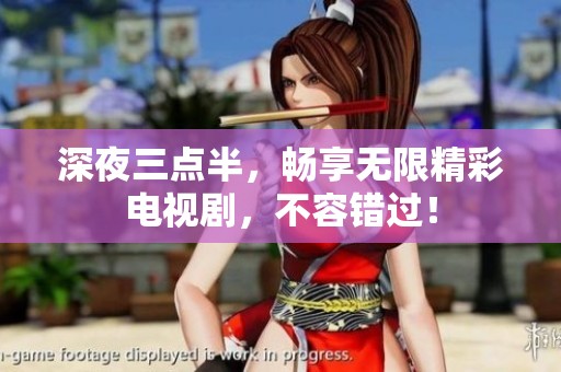深夜三点半，畅享无限精彩电视剧，不容错过！