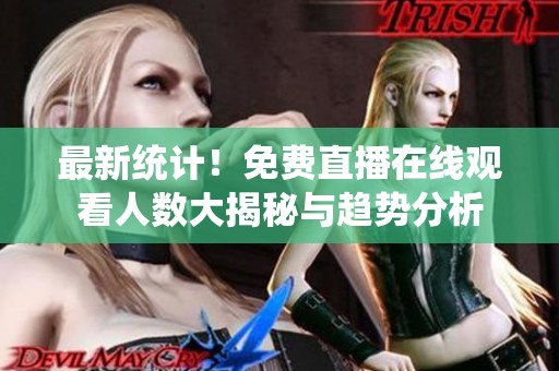 最新统计！免费直播在线观看人数大揭秘与趋势分析