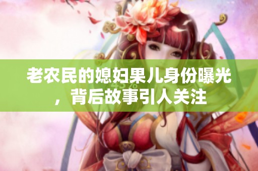 老农民的媳妇果儿身份曝光，背后故事引人关注