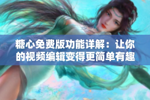 糖心免费版功能详解：让你的视频编辑变得更简单有趣