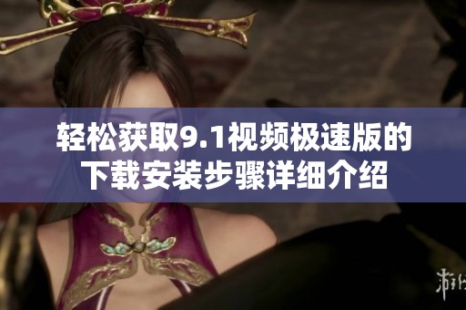 轻松获取9.1视频极速版的下载安装步骤详细介绍