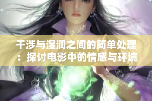 干涉与湿润之间的简单处理：探讨电影中的情感与环境交融