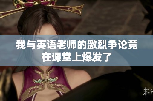 我与英语老师的激烈争论竟在课堂上爆发了