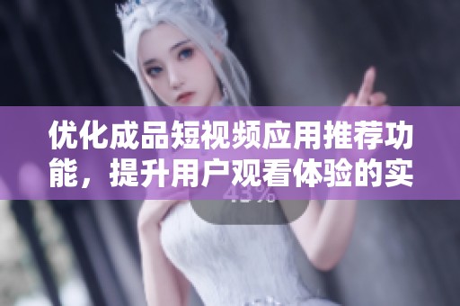 优化成品短视频应用推荐功能，提升用户观看体验的实用指南
