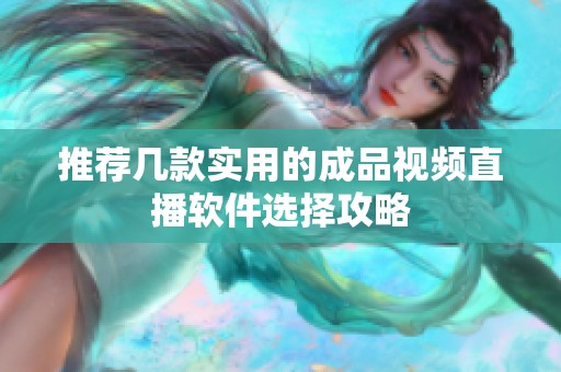 推荐几款实用的成品视频直播软件选择攻略