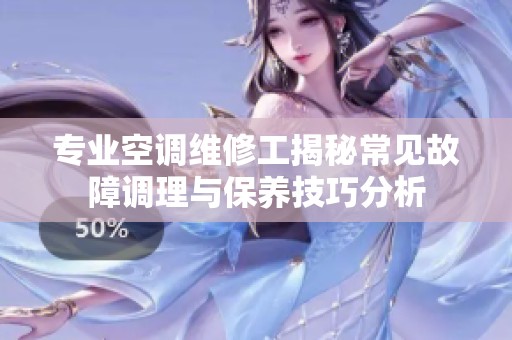 专业空调维修工揭秘常见故障调理与保养技巧分析