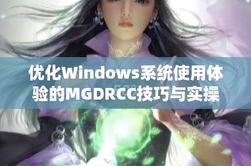 优化Windows系统使用体验的MGDRCC技巧与实操指南