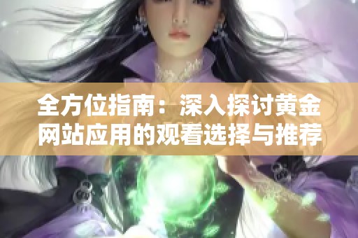全方位指南：深入探讨黄金网站应用的观看选择与推荐
