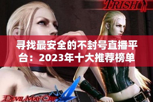 寻找最安全的不封号直播平台：2023年十大推荐榜单