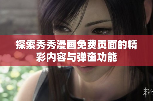 探索秀秀漫画免费页面的精彩内容与弹窗功能