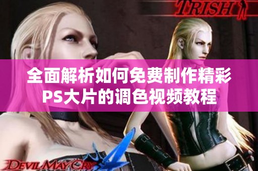 全面解析如何免费制作精彩PS大片的调色视频教程