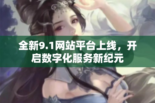 全新9.1网站平台上线，开启数字化服务新纪元