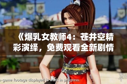 《爆乳女教师4：苍井空精彩演绎，免费观看全新剧情》