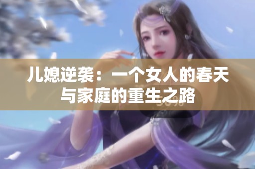 儿媳逆袭：一个女人的春天与家庭的重生之路