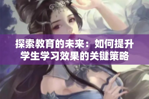 探索教育的未来：如何提升学生学习效果的关键策略