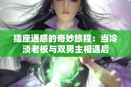 插座通感的奇妙旅程：当冷淡老板与双男主相遇后