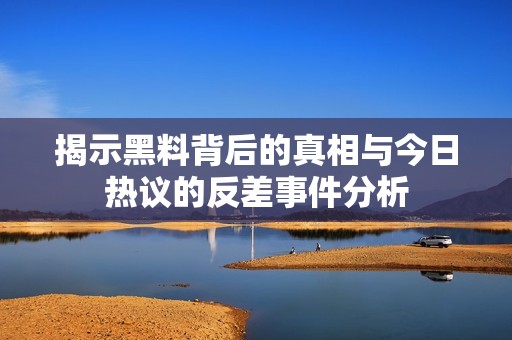 揭示黑料背后的真相与今日热议的反差事件分析