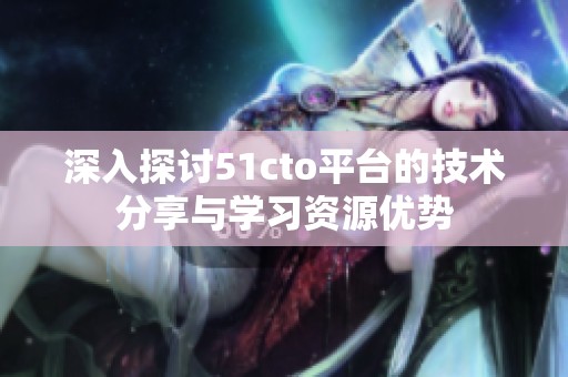 深入探讨51cto平台的技术分享与学习资源优势