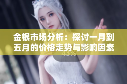 金银市场分析：探讨一月到五月的价格走势与影响因素