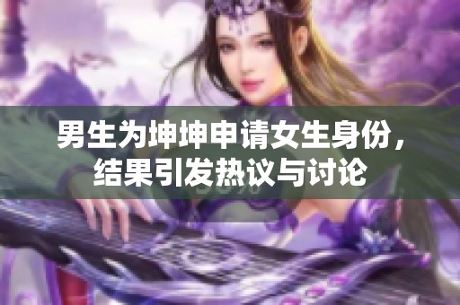 男生为坤坤申请女生身份，结果引发热议与讨论