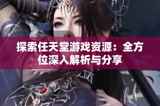 探索任天堂游戏资源：全方位深入解析与分享