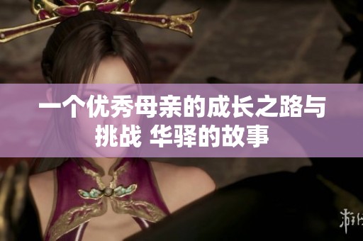 一个优秀母亲的成长之路与挑战 华驿的故事