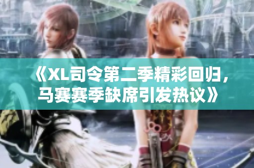 《XL司令第二季精彩回归，马赛赛季缺席引发热议》