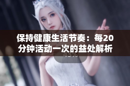 保持健康生活节奏：每20分钟活动一次的益处解析