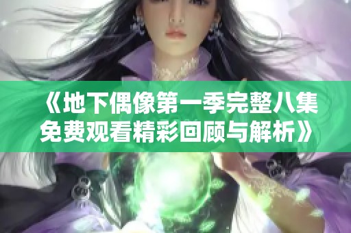 《地下偶像第一季完整八集免费观看精彩回顾与解析》