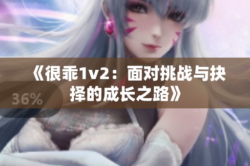 《很乖1v2：面对挑战与抉择的成长之路》