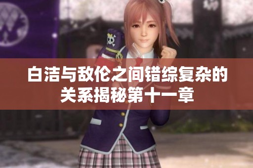 白洁与敌伦之间错综复杂的关系揭秘第十一章