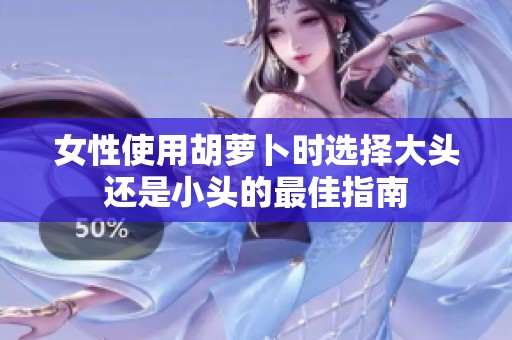 女性使用胡萝卜时选择大头还是小头的最佳指南