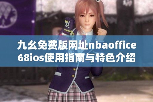 九幺免费版网址nbaoffice68ios使用指南与特色介绍