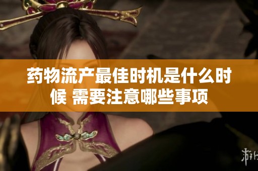 药物流产最佳时机是什么时候 需要注意哪些事项