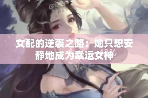 女配的逆袭之路：她只想安静地成为幸运女神